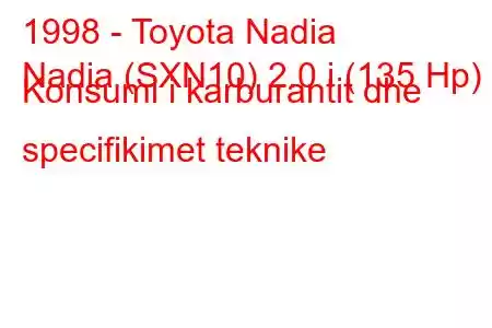 1998 - Toyota Nadia
Nadia (SXN10) 2.0 i (135 Hp) Konsumi i karburantit dhe specifikimet teknike