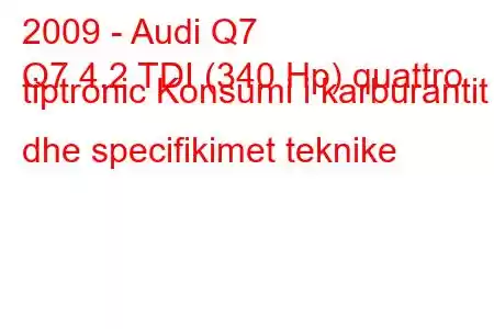 2009 - Audi Q7
Q7 4.2 TDI (340 Hp) quattro tiptronic Konsumi i karburantit dhe specifikimet teknike