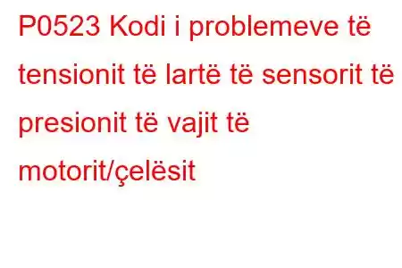 P0523 Kodi i problemeve të tensionit të lartë të sensorit të presionit të vajit të motorit/çelësit