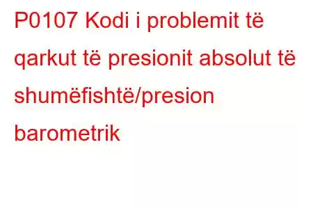 P0107 Kodi i problemit të qarkut të presionit absolut të shumëfishtë/presion barometrik