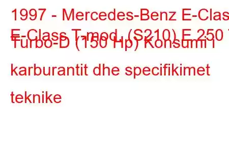 1997 - Mercedes-Benz E-Class
E-Class T-mod. (S210) E 250 T Turbo-D (150 Hp) Konsumi i karburantit dhe specifikimet teknike