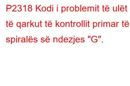 P2318 Kodi i problemit të ulët të qarkut të kontrollit primar të spiralës së ndezjes 