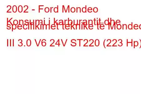 2002 - Ford Mondeo
Konsumi i karburantit dhe specifikimet teknike të Mondeo III 3.0 V6 24V ST220 (223 Hp)