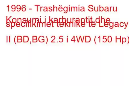 1996 - Trashëgimia Subaru
Konsumi i karburantit dhe specifikimet teknike të Legacy II (BD,BG) 2.5 i 4WD (150 Hp)