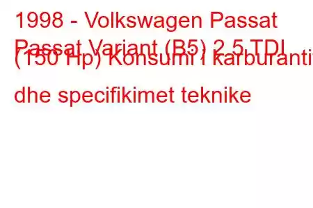 1998 - Volkswagen Passat
Passat Variant (B5) 2.5 TDI (150 Hp) Konsumi i karburantit dhe specifikimet teknike