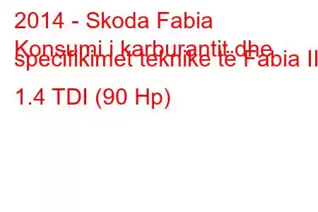 2014 - Skoda Fabia
Konsumi i karburantit dhe specifikimet teknike të Fabia III 1.4 TDI (90 Hp)