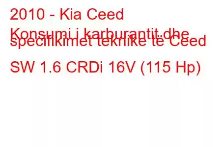 2010 - Kia Ceed
Konsumi i karburantit dhe specifikimet teknike të Ceed SW 1.6 CRDi 16V (115 Hp)