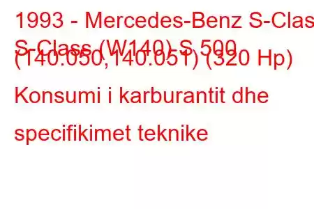 1993 - Mercedes-Benz S-Class
S-Class (W140) S 500 (140.050,140.051) (320 Hp) Konsumi i karburantit dhe specifikimet teknike