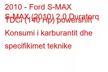 2010 - Ford S-MAX
S-MAX (2010) 2.0 Duratorq TDCi (140 Hp) powershift Konsumi i karburantit dhe specifikimet teknike