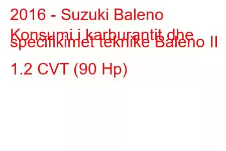 2016 - Suzuki Baleno
Konsumi i karburantit dhe specifikimet teknike Baleno II 1.2 CVT (90 Hp)