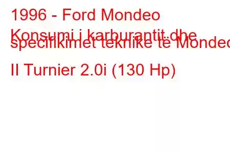 1996 - Ford Mondeo
Konsumi i karburantit dhe specifikimet teknike të Mondeo II Turnier 2.0i (130 Hp)