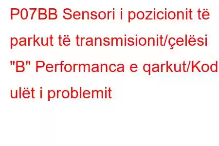 P07BB Sensori i pozicionit të parkut të transmisionit/çelësi 