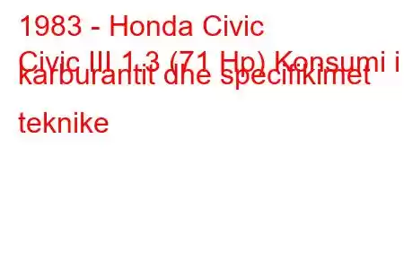 1983 - Honda Civic
Civic III 1.3 (71 Hp) Konsumi i karburantit dhe specifikimet teknike