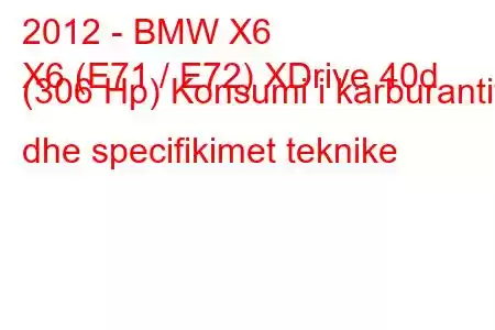 2012 - BMW X6
X6 (E71 / E72) XDrive 40d (306 Hp) Konsumi i karburantit dhe specifikimet teknike