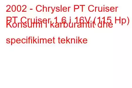 2002 - Chrysler PT Cruiser
PT Cruiser 1.6 i 16V (115 Hp) Konsumi i karburantit dhe specifikimet teknike