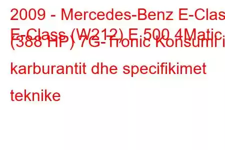 2009 - Mercedes-Benz E-Class
E-Class (W212) E 500 4Matic (388 HP) 7G-Tronic Konsumi i karburantit dhe specifikimet teknike