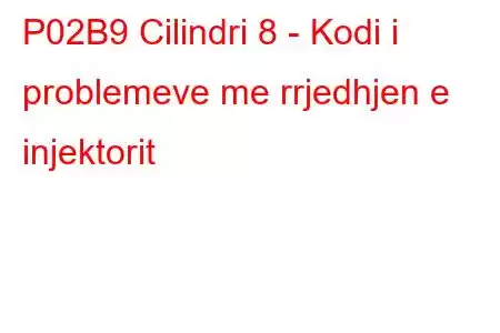 P02B9 Cilindri 8 - Kodi i problemeve me rrjedhjen e injektorit