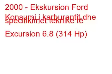 2000 - Ekskursion Ford
Konsumi i karburantit dhe specifikimet teknike të Excursion 6.8 (314 Hp)