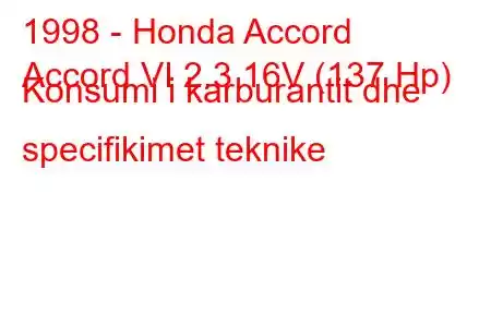 1998 - Honda Accord
Accord VI 2.3 16V (137 Hp) Konsumi i karburantit dhe specifikimet teknike