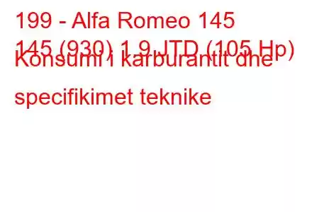 199 - Alfa Romeo 145
145 (930) 1.9 JTD (105 Hp) Konsumi i karburantit dhe specifikimet teknike