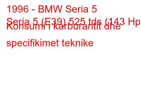 1996 - BMW Seria 5
Seria 5 (E39) 525 tds (143 Hp) Konsumi i karburantit dhe specifikimet teknike