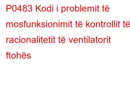 P0483 Kodi i problemit të mosfunksionimit të kontrollit të racionalitetit të ventilatorit ftohës