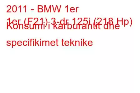 2011 - BMW 1er
1er (F21) 3-dr 125i (218 Hp) Konsumi i karburantit dhe specifikimet teknike