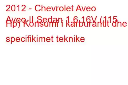 2012 - Chevrolet Aveo
Aveo II Sedan 1.6 16V (115 Hp) Konsumi i karburantit dhe specifikimet teknike