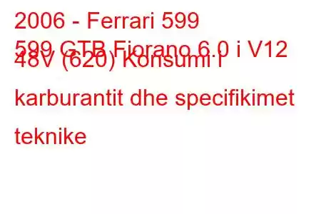 2006 - Ferrari 599
599 GTB Fiorano 6.0 i V12 48V (620) Konsumi i karburantit dhe specifikimet teknike