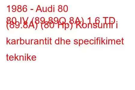 1986 - Audi 80
80 IV (89.89Q,8A) 1.6 TD (89.8A) (80 Hp) Konsumi i karburantit dhe specifikimet teknike