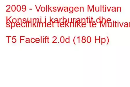 2009 - Volkswagen Multivan
Konsumi i karburantit dhe specifikimet teknike të Multivan T5 Facelift 2.0d (180 Hp)