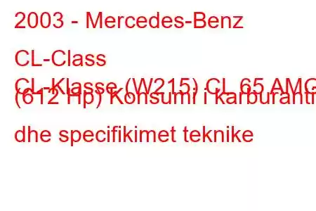 2003 - Mercedes-Benz CL-Class
CL-Klasse (W215) CL 65 AMG (612 Hp) Konsumi i karburantit dhe specifikimet teknike