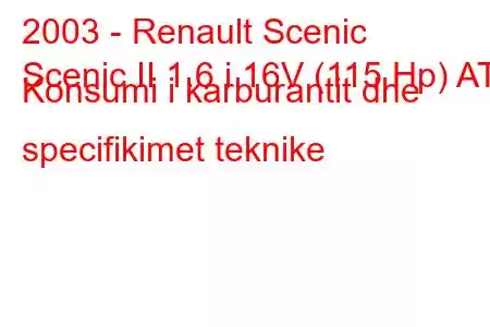 2003 - Renault Scenic
Scenic II 1.6 i 16V (115 Hp) AT Konsumi i karburantit dhe specifikimet teknike