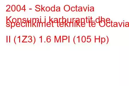 2004 - Skoda Octavia
Konsumi i karburantit dhe specifikimet teknike të Octavia II (1Z3) 1.6 MPI (105 Hp)