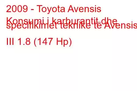 2009 - Toyota Avensis
Konsumi i karburantit dhe specifikimet teknike të Avensis III 1.8 (147 Hp)