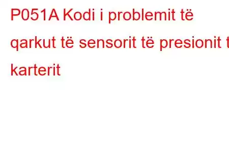 P051A Kodi i problemit të qarkut të sensorit të presionit të karterit