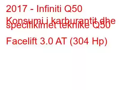 2017 - Infiniti Q50
Konsumi i karburantit dhe specifikimet teknike Q50 Facelift 3.0 AT (304 Hp)