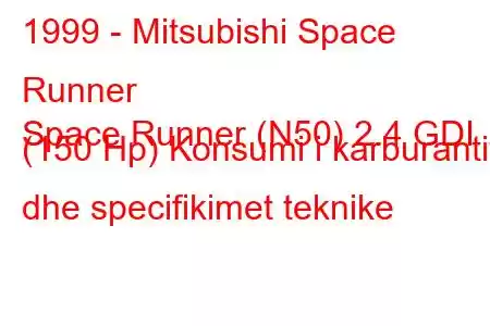 1999 - Mitsubishi Space Runner
Space Runner (N50) 2.4 GDI (150 Hp) Konsumi i karburantit dhe specifikimet teknike