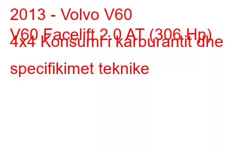 2013 - Volvo V60
V60 Facelift 2.0 AT (306 Hp) 4x4 Konsumi i karburantit dhe specifikimet teknike