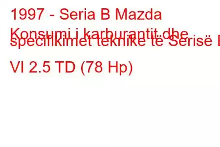 1997 - Seria B Mazda
Konsumi i karburantit dhe specifikimet teknike të Serisë B VI 2.5 TD (78 Hp)