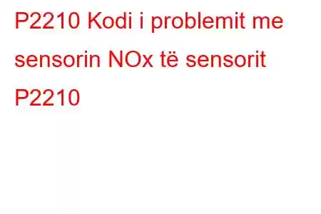 P2210 Kodi i problemit me sensorin NOx të sensorit P2210