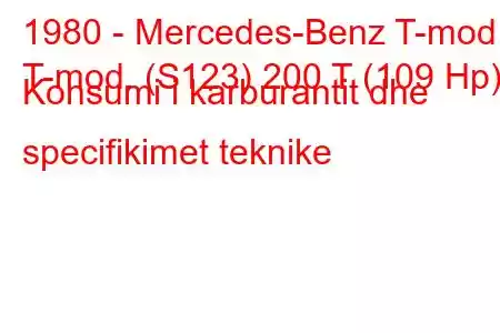 1980 - Mercedes-Benz T-mod.
T-mod. (S123) 200 T (109 Hp) Konsumi i karburantit dhe specifikimet teknike