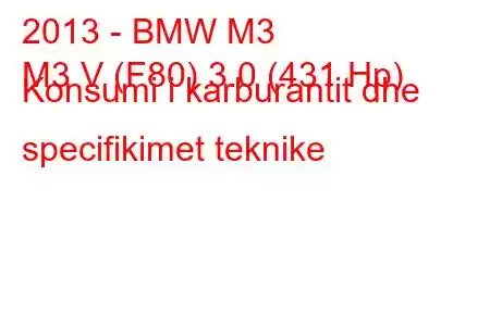 2013 - BMW M3
M3 V (F80) 3.0 (431 Hp) Konsumi i karburantit dhe specifikimet teknike