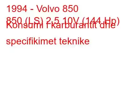 1994 - Volvo 850
850 (LS) 2.5 10V (144 Hp) Konsumi i karburantit dhe specifikimet teknike