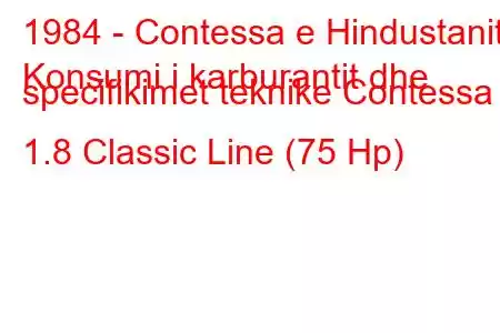 1984 - Contessa e Hindustanit
Konsumi i karburantit dhe specifikimet teknike Contessa 1.8 Classic Line (75 Hp)