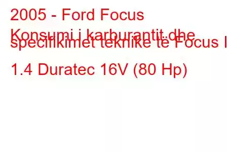 2005 - Ford Focus
Konsumi i karburantit dhe specifikimet teknike të Focus II 1.4 Duratec 16V (80 Hp)