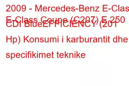 2009 - Mercedes-Benz E-Class
E-Class Coupe (C207) E 250 CDI BlueEFFICIENCY (201 Hp) Konsumi i karburantit dhe specifikimet teknike