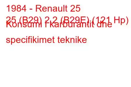 1984 - Renault 25
25 (B29) 2.2 (B29E) (121 Hp) Konsumi i karburantit dhe specifikimet teknike