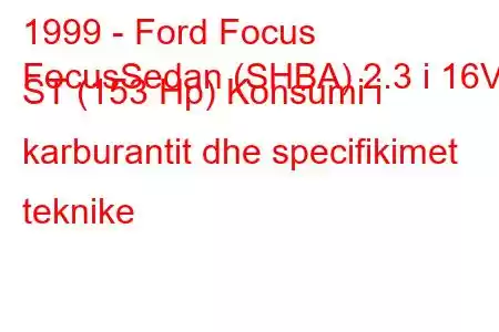 1999 - Ford Focus
FocusSedan (SHBA) 2.3 i 16V ST (153 Hp) Konsumi i karburantit dhe specifikimet teknike