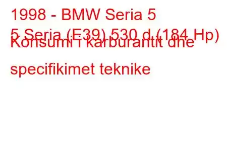 1998 - BMW Seria 5
5 Seria (E39) 530 d (184 Hp) Konsumi i karburantit dhe specifikimet teknike